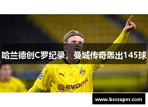 哈兰德创C罗纪录，曼城传奇轰出145球