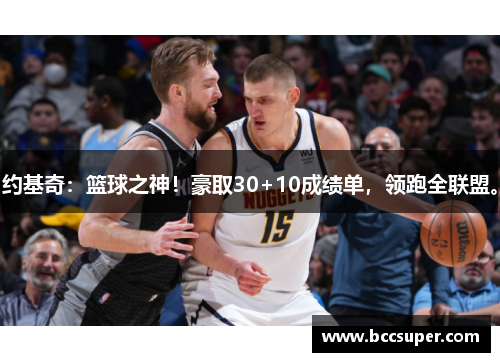 约基奇：篮球之神！豪取30+10成绩单，领跑全联盟。