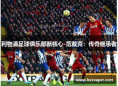 利物浦足球俱乐部新核心-范戴克：传奇继承者